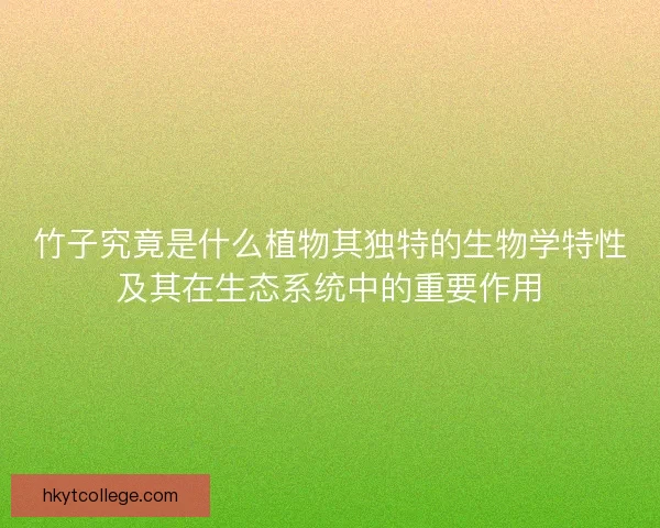 竹子究竟是什么植物其独特的生物学特性及其在生态系统中的重要作用