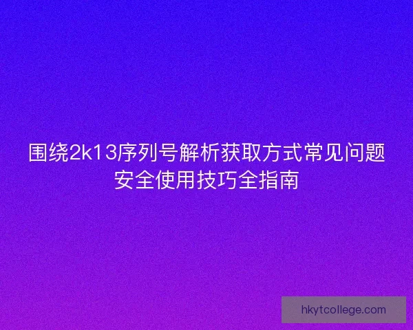 围绕2k13序列号解析获取方式常见问题安全使用技巧全指南